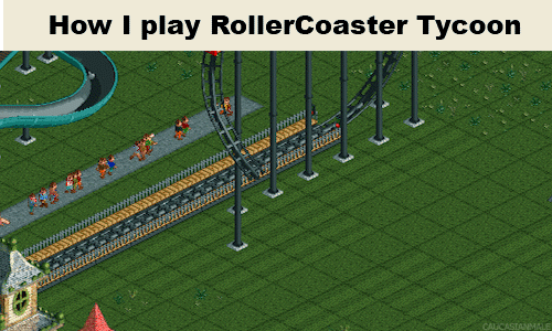 roller coaster tycoon. shameless stolen from imgur.. You forgot one