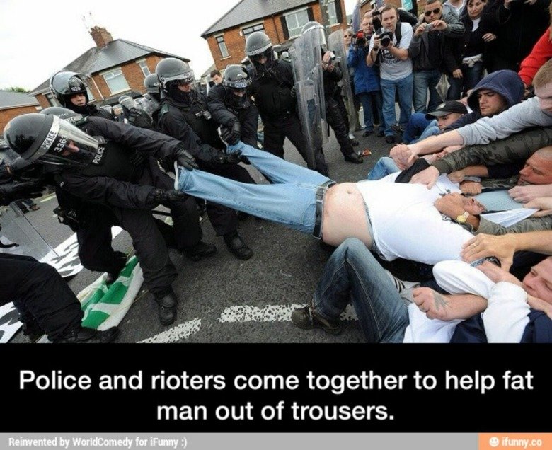 baltimore 2. . Police and rioters come together to help fat man out of trousers.. &gt;His belt is still on &gt;Police pulling on right leg seems like he is pulling entire leg Maybe the police are pulling him in because his fat ass looted dunk