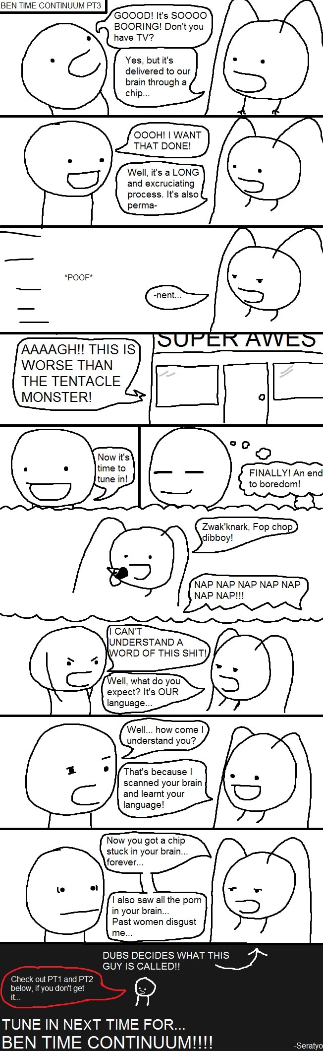 BEN TIME CONTINUUM PT3 BEN TIME CONTINUUM PT3. OC. Makes more sense if you've seen these: PT1: /funny_pictures/2170591/Ben+Time+Continuum/ PT2: /funny_pictures/2174931/Ben+Time+Contin