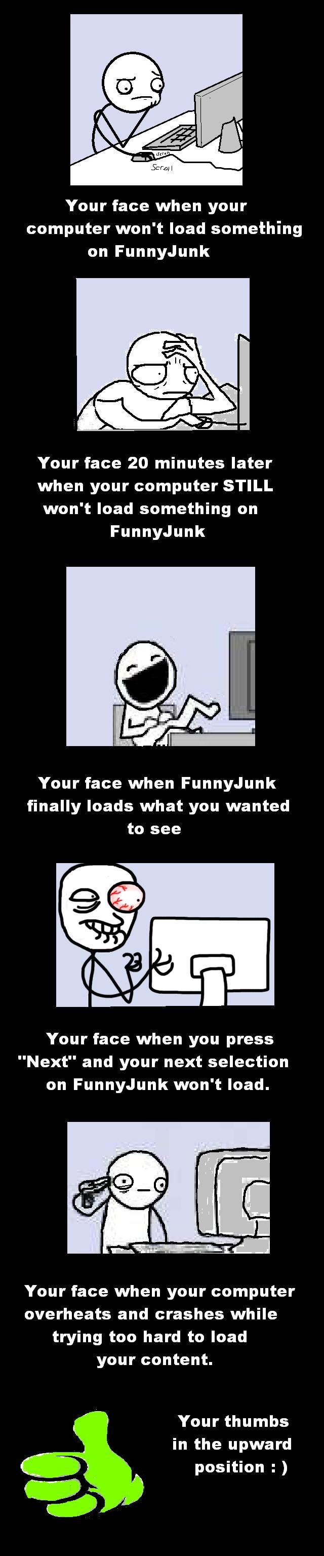Faces of FunnyJunk Compilation Faces of FunnyJunk Compilation. Check out some of my other stuff guys : )<br /> /funny_pictures/626153/Funny+Zelda+Compilation+Part+1/<br /> /funny_