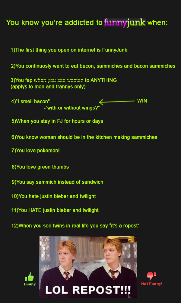 Funnyjunk addict Funnyjunk addict. EDIT: Thanks guys for the front page <br /> EDIT 2: part 2 is up!:<br /> /funny_pictures/454533/Funnyjunk+addict+2/<br /> pa