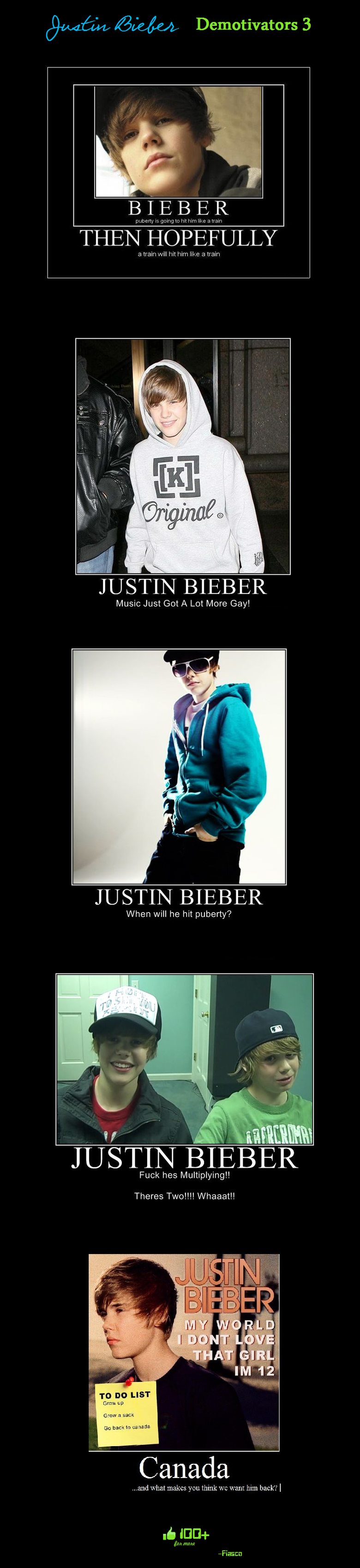Justin Bieber Demotivators 3! Justin Bieber Demotivators 3!. THIS COPY IS GLITCHING, UPDATED V-/funny_pictures/504646/Justin+Bieber+Demotivators+3/<br /> Sorry! ~Fiasco<br /> xxx