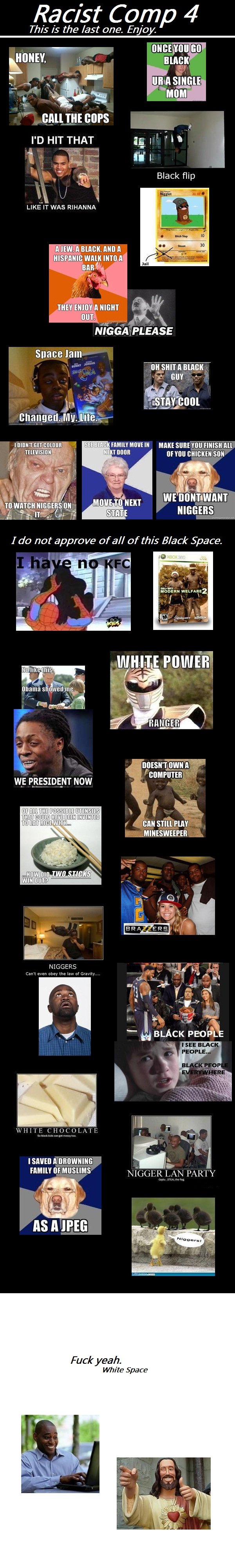 RACIST COMP 4 RACIST COMP 4. FOR THE FIRST: /funny_pictures/3155500/RACIST+COMP/ FOR THE SECOND: /funny_pictures/3159398/RACIST+COMP+2/ FOR THE THIRD: /funny_pictures/3162213
