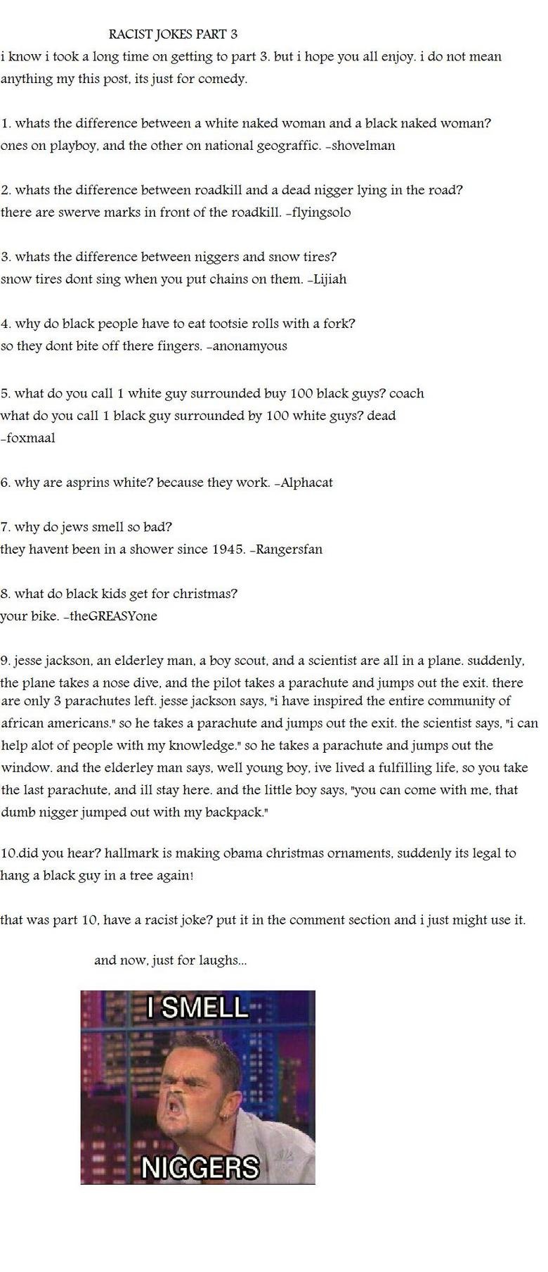 racist jokes part 3 racist jokes part 3. sorry it took so long.<br /> /funny_pictures/673243/racist+jokes+part+2/<br /> /funny_pictures/670577/racist+jokes+part+one/. R