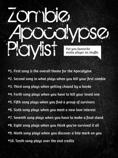 Zombie Apocalypse Playlist Zombie Apocalypse Playlist. NOT MINE These are always fun, so I thought I'd post it. What I would have made it: Blue Oyster Cult - Don't Fear the Reaper The Off