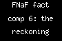 FNaF fact comp 6: the reckoning