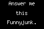 Answer me this Funnyjunk.