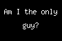 Am I the only guy?