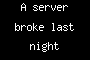 A server broke last night