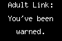 Adult Link: You've been warned.