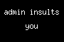admin insults you