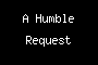 A Humble Request