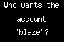 Who wants the account "blaze"?