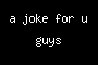 a joke for u guys
