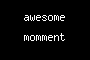 awesome momment