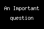 An Important question