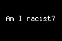 Am I racist?