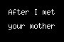 After I met your mother