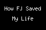 How FJ Saved My Life