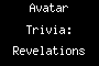 Avatar Trivia: Revelations Part 5.......