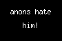 anons hate him!