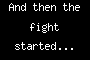 And then the fight started...