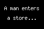 A man enters a store...
