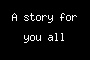 A story for you all