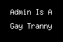 Admin Is A Gay Tranny