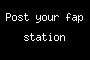 Post your fap station