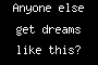 Anyone else get dreams like this?