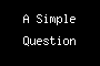 A Simple Question