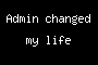 Admin changed my life