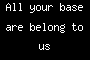All your base are belong to us