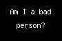 Am I a bad person?