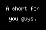A short for you guys.