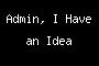 Admin, I Have an Idea