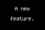 A new feature.