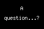A question...?