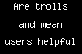 Are trolls and mean users helpful for a site?