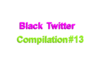 Black Twitter Compilation #13