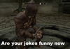 Are your jokes funny now?