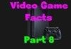 Video Game Facts Part 8