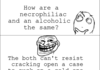 alcoholic and a necro