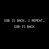 <b>GOB</b> IS BACK. I REPEAT. <b>GOB</b> IS BACK